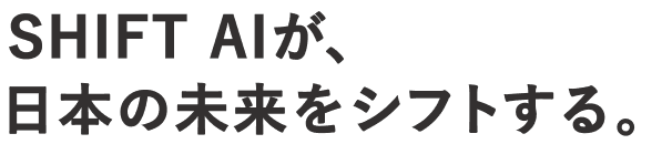 SHIFT AIが、 日本の未来をシフトする。