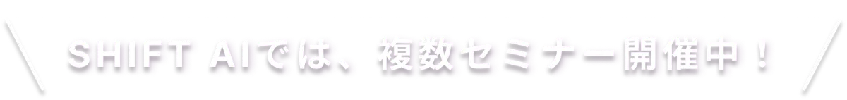 SHIFT AIでは、複数セミナー開催中！