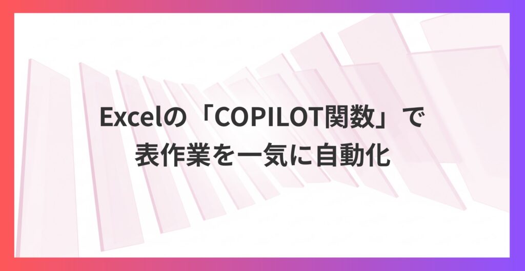 全人類に推したい！Excelの「COPILOT関数」で表作業を一気に自動化