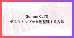 仕事効率を劇的改善！Gemini CLIでデスクトップを自動整頓する方法