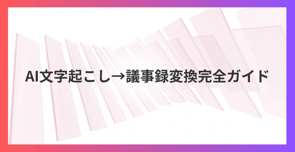 会議の議事録作成が5分で完了！AI文字起こし→議事録変換完全ガイド