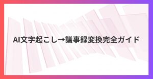 会議の議事録作成が5分で完了！AI文字起こし→議事録変換完全ガイド