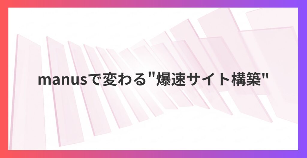 LP制作時間を95%削減！manusで変わる”爆速サイト構築”の実力とは？